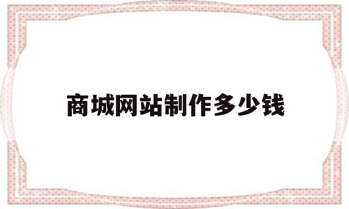 商城网站制作多少钱(商城型网站制作需要多少钱),商城网站制作多少钱(商城型网站制作需要多少钱),商城网站制作多少钱,文章,模板,营销,第1张