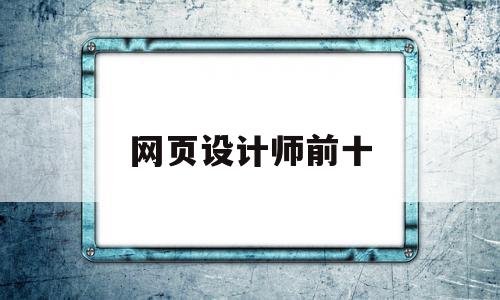 网页设计师前十(网页设计师就业前景发展),网页设计师前十,免费,排名,高级,第1张 网页设计师前十(网页设计师就业前景发展),网页设计师前十(网页设计师就业前景发展),网页设计师前十,免费,排名,高级,第1张