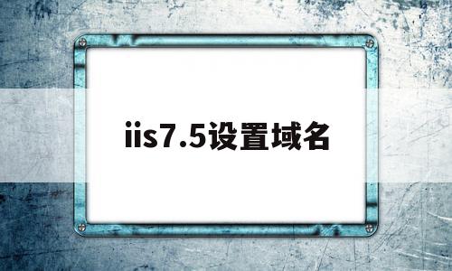 iis7.5设置域名(iis 如何和域名绑定),iis7.5设置域名,信息,免费,虚拟主机,第1张 iis7.5设置域名(iis 如何和域名绑定),iis7.5设置域名(iis 如何和域名绑定),iis7.5设置域名,信息,免费,虚拟主机,第1张