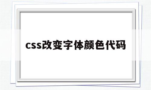 css改变字体颜色代码(css改变字体颜色代码怎么改),css改变字体颜色代码,浏览器,html,高级,第1张 css改变字体颜色代码(css改变字体颜色代码怎么改),css改变字体颜色代码(css改变字体颜色代码怎么改),css改变字体颜色代码,浏览器,html,高级,第1张