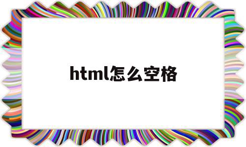 html怎么空格(html怎么空格代码),html怎么空格(html怎么空格代码),html怎么空格,视频,浏览器,html,第1张