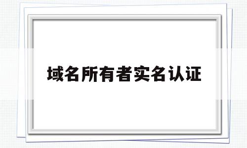 域名所有者实名认证(域名所有者实名认证是什么),域名所有者实名认证(域名所有者实名认证是什么),域名所有者实名认证,信息,域名注册,选择域名,第1张