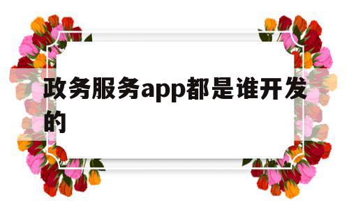 政务服务app都是谁开发的(很多单位开通了政务app,效果不错,但也存在一些问题),政务服务app都是谁开发的,信息,百度,微信,第1张 政务服务app都是谁开发的(很多单位开通了政务app,效果不错,但也存在一些问题),政务服务app都是谁开发的(很多单位开通了政务app,效果不错,但也存在一些问题),政务服务app都是谁开发的,信息,百度,微信,第1张