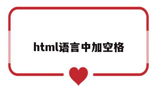 html语言中加空格(html中加空格有哪些方法),html语言中加空格,文章,视频,浏览器,第1张 html语言中加空格(html中加空格有哪些方法),html语言中加空格(html中加空格有哪些方法),html语言中加空格,文章,视频,浏览器,第1张