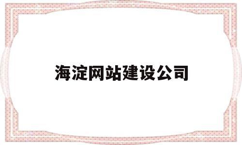 包含海淀网站建设公司的词条,包含海淀网站建设公司的词条,海淀网站建设公司,信息,营销,APP,第1张
