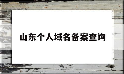 山东个人域名备案查询(山东域名备案需要多少时间),山东个人域名备案查询,信息,百度,浏览器,第1张 山东个人域名备案查询(山东域名备案需要多少时间),山东个人域名备案查询(山东域名备案需要多少时间),山东个人域名备案查询,信息,百度,浏览器,第1张