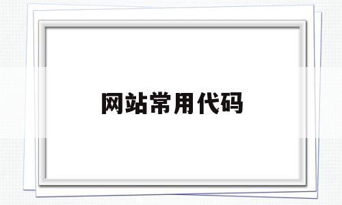 网站常用代码(网站常用代码语言),网站常用代码,信息,文章,百度,第1张 网站常用代码(网站常用代码语言),网站常用代码(网站常用代码语言),网站常用代码,信息,文章,百度,第1张