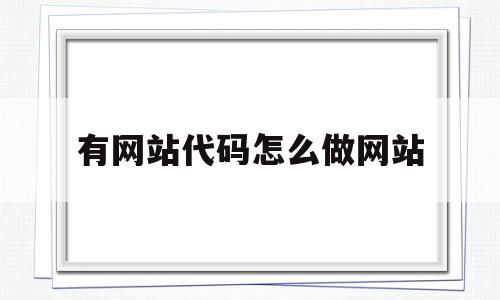 有网站代码怎么做网站(有网站代码怎么做网站链接),有网站代码怎么做网站(有网站代码怎么做网站链接),有网站代码怎么做网站,视频,源码,做网站,第1张