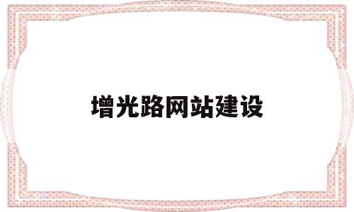 增光路网站建设的简单介绍,增光路网站建设的简单介绍,增光路网站建设,信息,网站建设,高级,第1张
