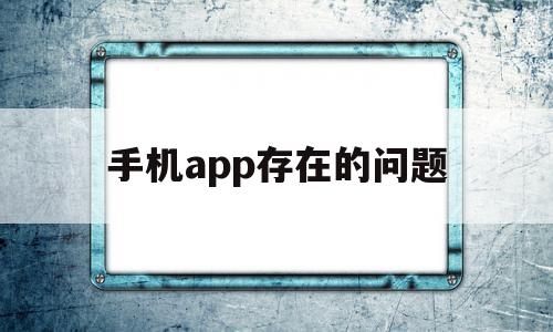 手机app存在的问题(各类app存在缺陷改进建议),手机app存在的问题,信息,视频,APP,第1张 手机app存在的问题(各类app存在缺陷改进建议),手机app存在的问题(各类app存在缺陷改进建议),手机app存在的问题,信息,视频,APP,第1张