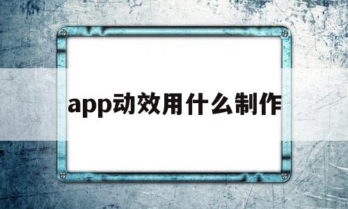 app动效用什么制作(app动效是用什么软件做的),app动效用什么制作(app动效是用什么软件做的),app动效用什么制作,视频,模板,APP,第1张