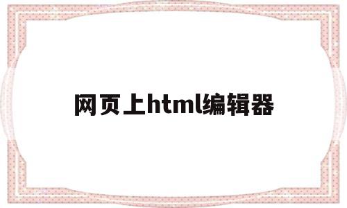 网页上html编辑器(html网页编辑器app),网页上html编辑器,文章,浏览器,html,第1张 网页上html编辑器(html网页编辑器app),网页上html编辑器(html网页编辑器app),网页上html编辑器,文章,浏览器,html,第1张