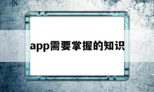 app需要掌握的知识(app需要哪些工作岗位),app需要掌握的知识,信息,百度,APP,第1张 app需要掌握的知识(app需要哪些工作岗位),app需要掌握的知识(app需要哪些工作岗位),app需要掌握的知识,信息,百度,APP,第1张