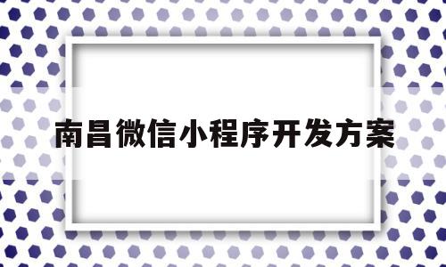 南昌微信小程序开发方案(南昌小程序网络科技有限公司),南昌微信小程序开发方案(南昌小程序网络科技有限公司),南昌微信小程序开发方案,信息,文章,百度,第1张