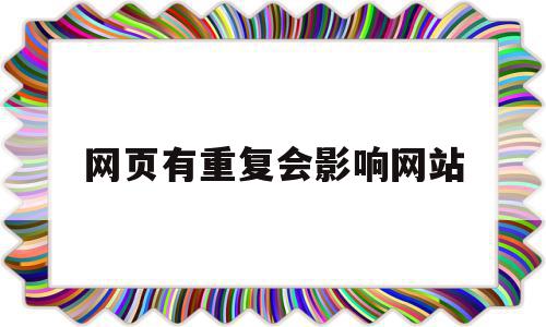网页有重复会影响网站(网页有重复会影响网站访问吗),网页有重复会影响网站,信息,文章,百度,第1张 网页有重复会影响网站(网页有重复会影响网站访问吗),网页有重复会影响网站(网页有重复会影响网站访问吗),网页有重复会影响网站,信息,文章,百度,第1张