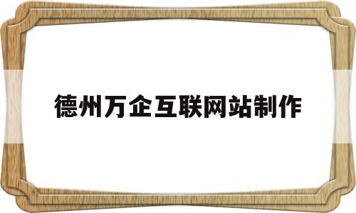 德州万企互联网站制作(德州万企互联网站制作公司),德州万企互联网站制作,信息,文章,模板,第1张 德州万企互联网站制作(德州万企互联网站制作公司),德州万企互联网站制作(德州万企互联网站制作公司),德州万企互联网站制作,信息,文章,模板,第1张