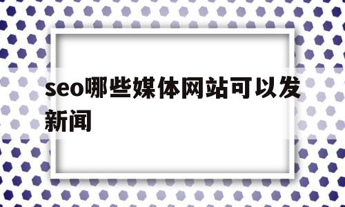 seo哪些媒体网站可以发新闻(seo哪些媒体网站可以发新闻报道),seo哪些媒体网站可以发新闻,信息,文章,百度,第1张 seo哪些媒体网站可以发新闻(seo哪些媒体网站可以发新闻报道),seo哪些媒体网站可以发新闻(seo哪些媒体网站可以发新闻报道),seo哪些媒体网站可以发新闻,信息,文章,百度,第1张