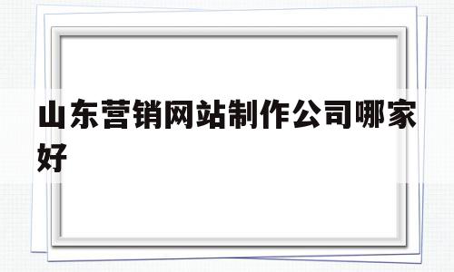 山东营销网站制作公司哪家好(山东营销网站制作公司哪家好一点),山东营销网站制作公司哪家好,信息,模板,微信,第1张 山东营销网站制作公司哪家好(山东营销网站制作公司哪家好一点),山东营销网站制作公司哪家好(山东营销网站制作公司哪家好一点),山东营销网站制作公司哪家好,信息,模板,微信,第1张