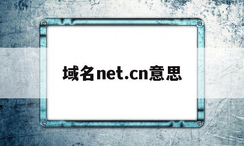 域名net.cn意思(域名net和cn哪个好)