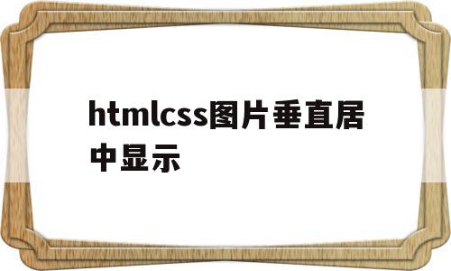 htmlcss图片垂直居中显示(html图片在div内水平垂直居中),htmlcss图片垂直居中显示(html图片在div内水平垂直居中),htmlcss图片垂直居中显示,html,自适应,第1张