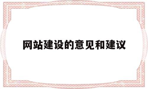 网站建设的意见和建议(网站建设的意见和建议有哪些),网站建设的意见和建议,信息,文章,营销,第1张 网站建设的意见和建议(网站建设的意见和建议有哪些),网站建设的意见和建议(网站建设的意见和建议有哪些),网站建设的意见和建议,信息,文章,营销,第1张