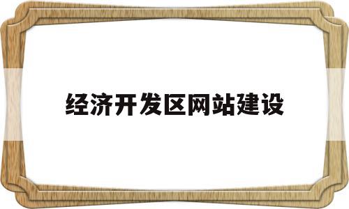 经济开发区网站建设的简单介绍