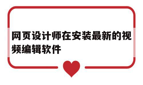 网页设计师在安装最新的视频编辑软件(网页设计师在安装最新的视频编辑软件后,led灯闪烁),网页设计师在安装最新的视频编辑软件(网页设计师在安装最新的视频编辑软件后,led灯闪烁),网页设计师在安装最新的视频编辑软件,视频,免费,采集,第1张