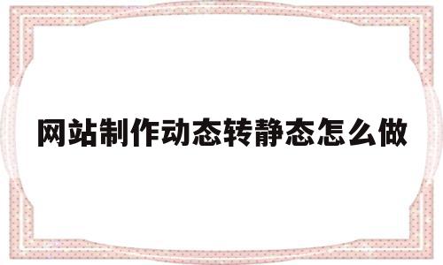 网站制作动态转静态怎么做(网站制作动态转静态怎么做视频),网站制作动态转静态怎么做,信息,视频,网站制作动态,第1张 网站制作动态转静态怎么做(网站制作动态转静态怎么做视频),网站制作动态转静态怎么做(网站制作动态转静态怎么做视频),网站制作动态转静态怎么做,信息,视频,网站制作动态,第1张