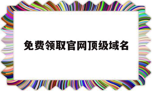 免费领取官网顶级域名(免费领取官网顶级域名是真的吗),免费领取官网顶级域名(免费领取官网顶级域名是真的吗),免费领取官网顶级域名,百度,浏览器,html,第1张