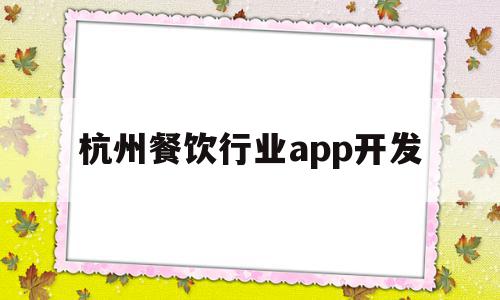 杭州餐饮行业app开发(杭州餐饮行业app开发公司),杭州餐饮行业app开发(杭州餐饮行业app开发公司),杭州餐饮行业app开发,信息,视频,模板,第1张