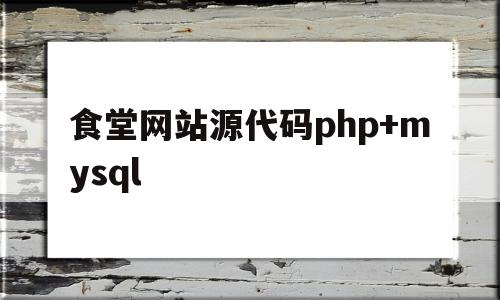 包含食堂网站源代码php+mysql的词条,食堂网站源代码php+mysql,信息,视频,账号,第1张 包含食堂网站源代码php+mysql的词条,包含食堂网站源代码php+mysql的词条,食堂网站源代码php+mysql,信息,视频,账号,第1张