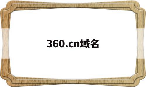 360.cn域名(360网站域名是什么),360.cn域名(360网站域名是什么),360.cn域名,视频,浏览器,导航,第1张