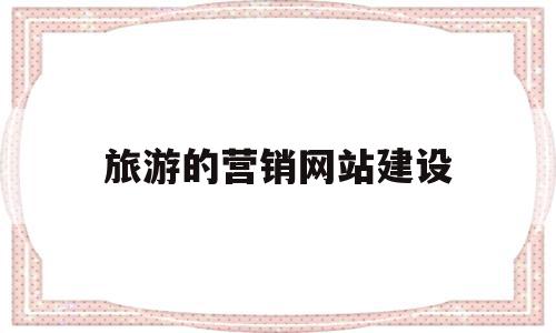 旅游的营销网站建设(旅游网站运营模式分析),旅游的营销网站建设(旅游网站运营模式分析),旅游的营销网站建设,信息,文章,模板,第1张