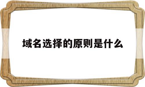 域名选择的原则是什么(域名的选择需要考虑的有),域名选择的原则是什么(域名的选择需要考虑的有),域名选择的原则是什么,信息,网站建设,域名注册,第1张