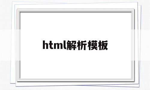 html解析模板(html解析器 干嘛的),html解析模板(html解析器 干嘛的),html解析模板,文章,模板,源码,第1张