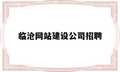 临沧网站建设公司招聘(临沧网站建设公司招聘信息),临沧网站建设公司招聘,信息,文章,百度,第1张 临沧网站建设公司招聘(临沧网站建设公司招聘信息),临沧网站建设公司招聘(临沧网站建设公司招聘信息),临沧网站建设公司招聘,信息,文章,百度,第1张