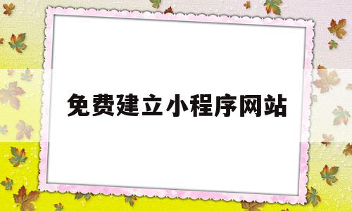 免费建立小程序网站(免费建立小程序网站的软件),免费建立小程序网站(免费建立小程序网站的软件),免费建立小程序网站,信息,百度,模板,第1张