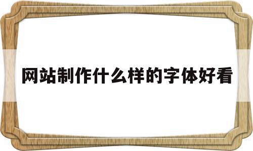 网站制作什么样的字体好看的简单介绍,网站制作什么样的字体好看的简单介绍,网站制作什么样的字体好看,文章,百度,企业网站,第1张