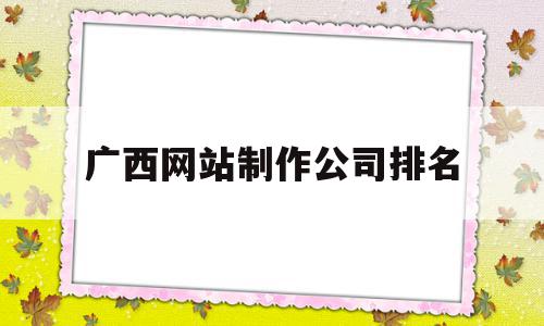 广西网站制作公司排名(广西网站制作公司排名前十),广西网站制作公司排名(广西网站制作公司排名前十),广西网站制作公司排名,模板,营销,科技,第1张