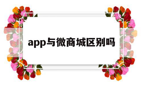app与微商城区别吗(微商城和微信小程序区别),app与微商城区别吗,信息,账号,微信,第1张 app与微商城区别吗(微商城和微信小程序区别),app与微商城区别吗(微商城和微信小程序区别),app与微商城区别吗,信息,账号,微信,第1张