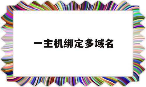 一主机绑定多域名(一个域名可以绑定多个端口吗),一主机绑定多域名,虚拟主机,二级域名,域名绑定,第1张 一主机绑定多域名(一个域名可以绑定多个端口吗),一主机绑定多域名(一个域名可以绑定多个端口吗),一主机绑定多域名,虚拟主机,二级域名,域名绑定,第1张