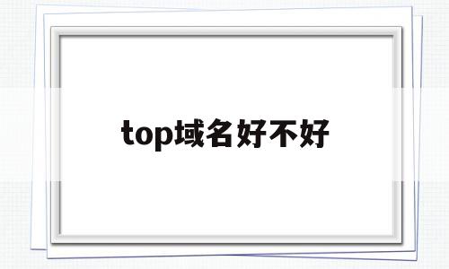 top域名好不好(top域名有投资价值吗),top域名好不好(top域名有投资价值吗),top域名好不好,百度,投资,跳转,第1张