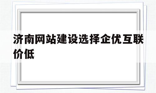 济南网站建设选择企优互联价低(济南企创信息技术咨询服务有限公司),济南网站建设选择企优互联价低(济南企创信息技术咨询服务有限公司),济南网站建设选择企优互联价低,信息,百度,模板,第1张
