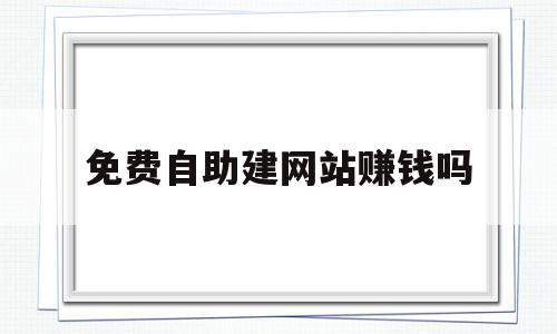 免费自助建网站赚钱吗(免费网站自助建站),免费自助建网站赚钱吗,百度,账号,免费,第1张 免费自助建网站赚钱吗(免费网站自助建站),免费自助建网站赚钱吗(免费网站自助建站),免费自助建网站赚钱吗,百度,账号,免费,第1张