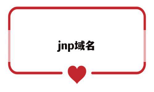 jnp域名(jvm是什么意思),jnp域名,信息,百度,APP,第1张 jnp域名(jvm是什么意思),jnp域名(jvm是什么意思),jnp域名,信息,百度,APP,第1张