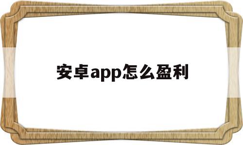 安卓app怎么盈利(安卓app卸载了怎么找回来),安卓app怎么盈利(安卓app卸载了怎么找回来),安卓app怎么盈利,百度,app,赚钱,第1张