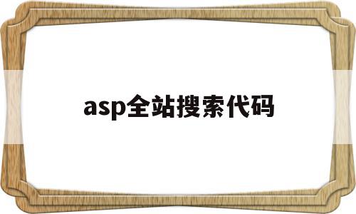 asp全站搜索代码(asp全站搜索代码查询),asp全站搜索代码,百度,论坛,第1张 asp全站搜索代码(asp全站搜索代码查询),asp全站搜索代码(asp全站搜索代码查询),asp全站搜索代码,百度,论坛,第1张