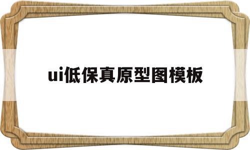 ui低保真原型图模板(app低保真图用什么做),ui低保真原型图模板(app低保真图用什么做),ui低保真原型图模板,信息,模板,app,第1张