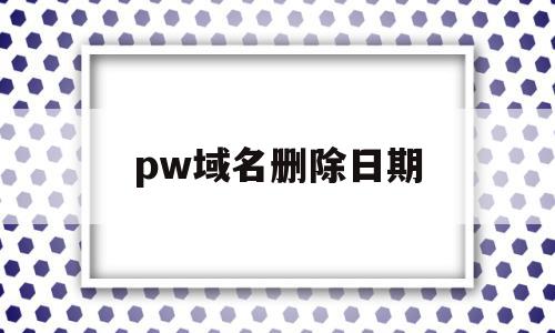 pw域名删除日期(namesilo删除域名),pw域名删除日期,第1张 pw域名删除日期(namesilo删除域名),pw域名删除日期(namesilo删除域名),pw域名删除日期,第1张