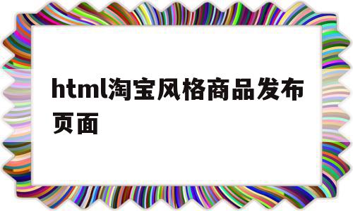 html淘宝风格商品发布页面(html淘宝风格商品发布页面在哪),html淘宝风格商品发布页面,模板,html,html代码,第1张 html淘宝风格商品发布页面(html淘宝风格商品发布页面在哪),html淘宝风格商品发布页面(html淘宝风格商品发布页面在哪),html淘宝风格商品发布页面,模板,html,html代码,第1张